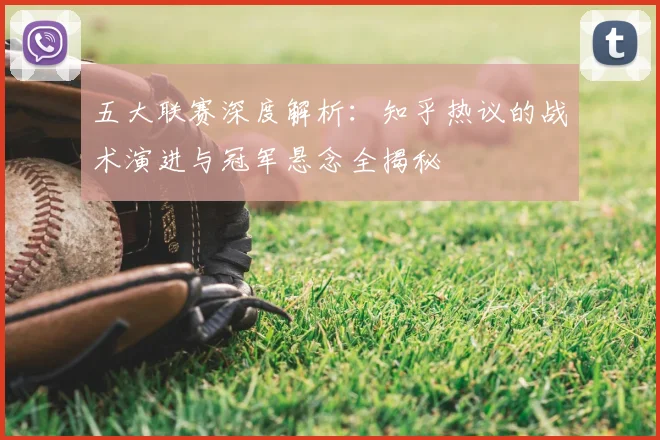 五大联赛深度解析:知乎热议的战术演进与冠军悬念全揭秘