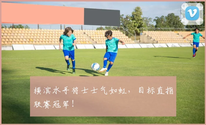 横滨水手将士士气如虹,目标直指联赛冠军!