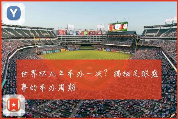 世界杯几年举办一次?揭秘足球盛事的举办周期