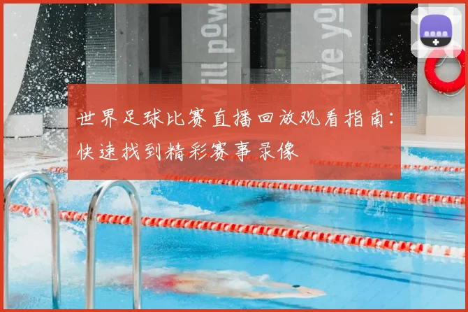 世界足球比赛直播回放观看指南:快速找到精彩赛事录像