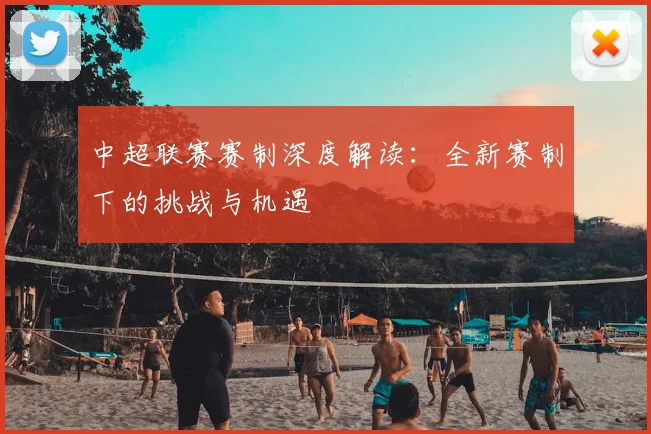中超联赛赛制深度解读:全新赛制下的挑战与机遇
