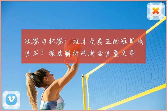 联赛与杯赛:谁才是真正的冠军试金石?深度解析两者含金量之争