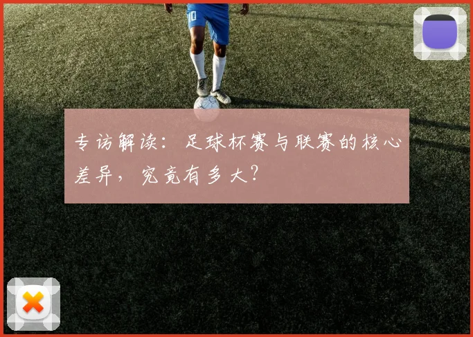 专访解读：足球杯赛与联赛的核心差异，究竟有多大？